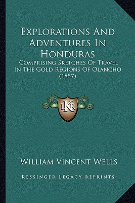 Explorations And Adventures In Honduras: Comprising Sketches Of Travel In The Gold Regions Of Olancho (1857)