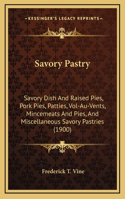 Savory Pastry: Savory Dish And Raised Pies, Pork Pies, Patties, Vol-Au-Vents, Mincemeats And Pies, And Miscellaneous Savory Pastries (1900)
