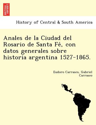 Anales de la Ciudad del Rosario de Santa Fé, con datos generales sobre historia argentina 1527-1865.