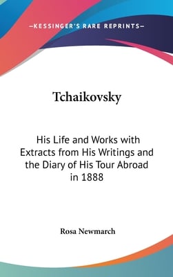 Tchaikovsky: His Life and Works with Extracts from His Writings and the Diary of His Tour Abroad in 1888