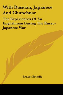 With Russian, Japanese And Chunchuse: The Experiences Of An Englishman During The Russo-Japanese War
