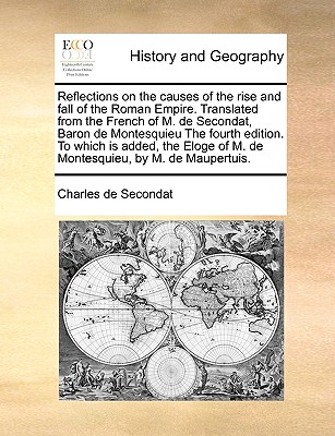 Reflections on the causes of the rise and fall of the Roman Empire. Translated from the French of M. de Secondat, Baron de Montesquieu The fourth edit