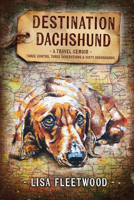 Destination Dachshund: A Travel Memoir: Three Months, Three Generations & Sixty Dachshunds