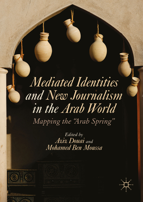 Mediated Identities and New Journalism in the Arab World: Mapping the Arab Spring