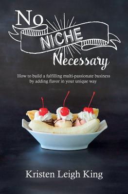 No Niche Necessary: How to Build a Fulfilling Multi-Passionate Business by Adding Flavor in Your Unique Way
