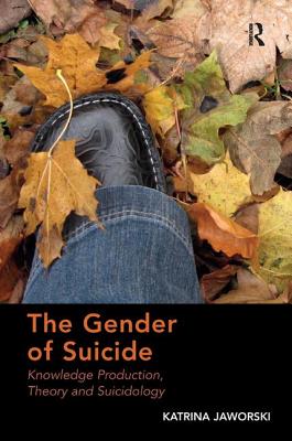 The Gender of Suicide: Knowledge Production, Theory and Suicidology. Katrina Jaworski