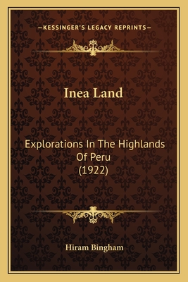 Inea Land: Explorations In The Highlands Of Peru (1922)