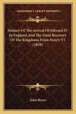 History Of The Arrival Of Edward IV In England And The Final Recovery Of The Kingdoms From Henry VI (1838)
