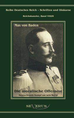 Prinz Max von Baden. Die moralische Offensive. Deutschlands Kampf um sein Recht: Reihe Deutsches Reich Bd. VIII/II. Übertragung der Schrift von Fraktu
