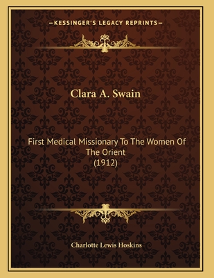 Clara A. Swain: First Medical Missionary To The Women Of The Orient (1912)