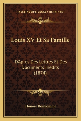Louis XV Et Sa Famille: D'Apres Des Lettres Et Des Documents Inedits (1874)