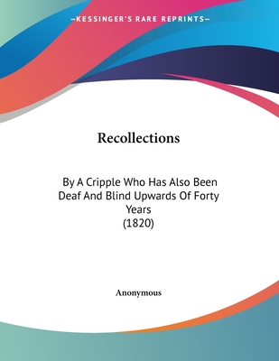 Recollections: By A Cripple Who Has Also Been Deaf And Blind Upwards Of Forty Years (1820)