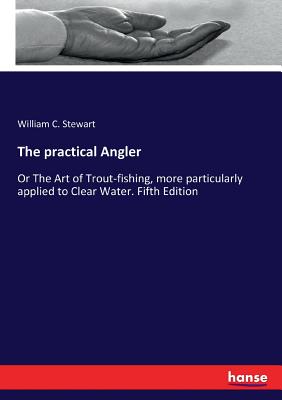 The practical Angler: Or The Art of Trout-fishing, more particularly applied to Clear Water. Fifth Edition