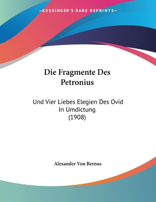 Die Fragmente Des Petronius: Und Vier Liebes Elegien Des Ovid In Umdictung (1908)