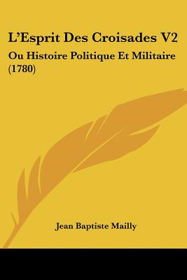 L'Esprit Des Croisades V2: Ou Histoire Politique Et Militaire (1780)