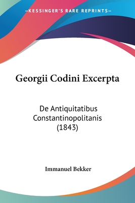 Georgii Codini Excerpta: De Antiquitatibus Constantinopolitanis (1843)