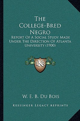 The College-Bred Negro: Report Of A Social Study Made Under The Direction Of Atlanta University (1900)