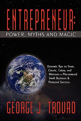 Entrepreneur: Power, Myths and Magic: Dynamic Tips to Start, Create, Grow, and Maintain a Phenomenal Small Business & Personal Success.