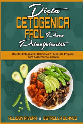 Dieta Cetogénica Fácil Para Principiantes: Recetas Cetogénicas Deliciosas Y Fáciles De Preparar Para Aumentar Su Energía (Easy Ketogenic Diet for Begi