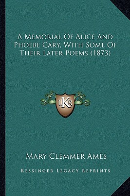 A Memorial Of Alice And Phoebe Cary, With Some Of Their Later Poems (1873)
