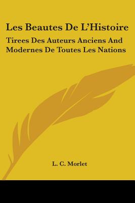 Les Beautes De L'Histoire: Tirees Des Auteurs Anciens And Modernes De Toutes Les Nations: Ou Essai Sur L'Education De La Jeunesse (1774)
