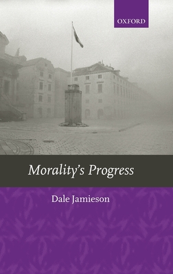 Morality's Progress: Essays on Humans, Other Animals, and the Rest of Nature
