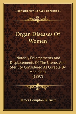 Organ Diseases Of Women: Notably Enlargements And Displacements Of The Uterus, And Sterility, Considered As Curable By Medicines (1897)