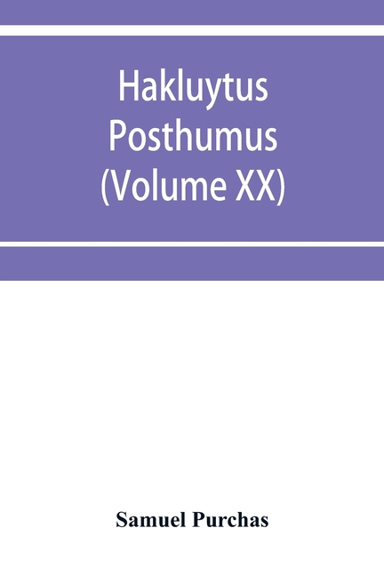 Hakluytus posthumus, or Purchas his Pilgrimes: contayning a history of the world in sea voyages and lande travells by Englishmen and others (Volume XX