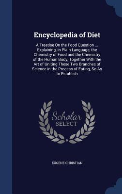 Encyclopedia of Diet: A Treatise On the Food Question ... Explaining, in Plain Language, the Chemistry of Food and the Chemistry of the Huma