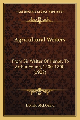 Agricultural Writers: From Sir Walter Of Henley To Arthur Young, 1200-1800 (1908)