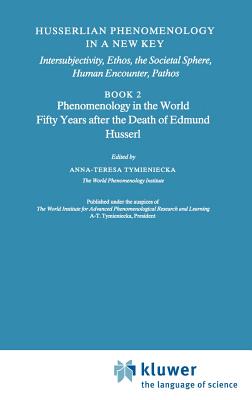Husserlian Phenomenology in a New Key: Intersubjectivity, Ethos, the Societal Sphere, Human Encounter, Pathos Book 2 Phenomenology in the World Fifty