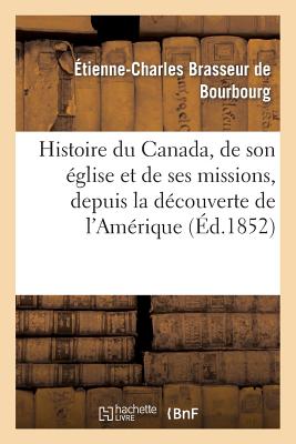 Histoire du Canada, de son église et de ses missions, depuis la découverte de l'Amérique: jusqu'à nos jours: écrite sur des documents inédits...