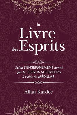 Le Livre des Esprits: Contenant les principes de la doctrine spirite sur l'immortalité de l'âme, la nature des esprits et leurs rapports avec les homm