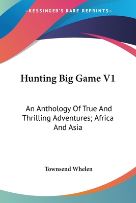 Hunting Big Game V1: An Anthology Of True And Thrilling Adventures; Africa And Asia