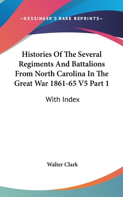 Histories Of The Several Regiments And Battalions From North Carolina In The Great War 1861-65 V5 Part 1: With Index
