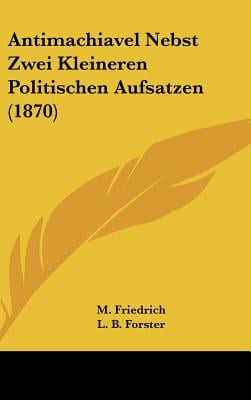 Antimachiavel Nebst Zwei Kleineren Politischen Aufsatzen (1870)