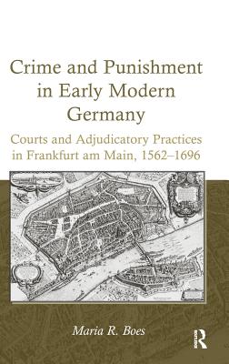 Crime and Punishment in Early Modern Germany: Courts and Adjudicatory Practices in Frankfurt am Main, 1562-1696