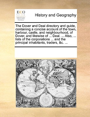 The Dover and Deal Directory and Guide, Containing a Concise Account of the Town, Harbour, Castle, and Neighbourhood, of Dover, and Likewise of ... De