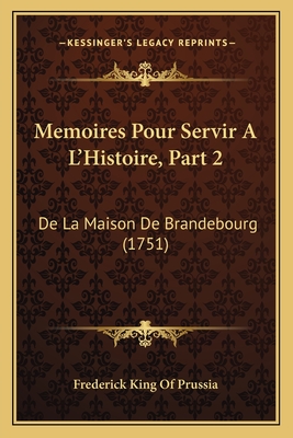 Memoires Pour Servir A L'Histoire, Part 2: De La Maison De Brandebourg (1751)