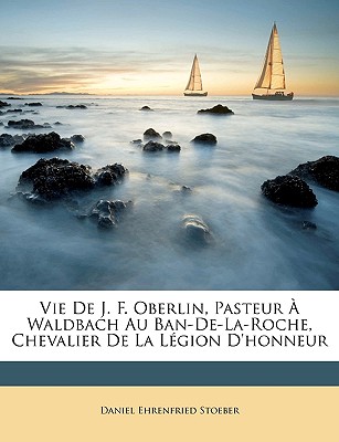 Vie De J. F. Oberlin, Pasteur À Waldbach Au Ban-De-La-Roche, Chevalier De La Légion D'honneur