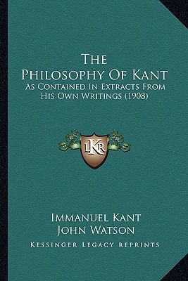 The Philosophy Of Kant: As Contained In Extracts From His Own Writings (1908)
