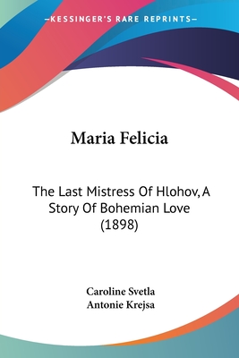 Maria Felicia: The Last Mistress Of Hlohov, A Story Of Bohemian Love (1898)