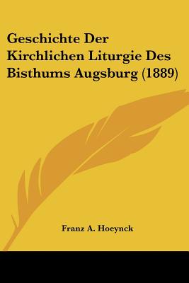 Geschichte Der Kirchlichen Liturgie Des Bisthums Augsburg (1889)