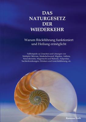 Das Naturgesetz der Wiederkehr: Warum Rückführung funktioniert und Heilung ermöglicht. Fallbeispiele zu den Ursachen und Lösungen von Multipler Sklero