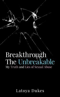 Breakthrough The Unbreakable: My Truth and Lies of Sexual Abuse