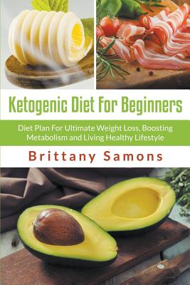 Ketogenic Diet For Beginners: Diet Plan For Ultimate Weight Loss, Boosting Metabolism and Living Healthy Lifestyle