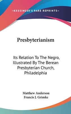 Presbyterianism: Its Relation To The Negro, Illustrated By The Berean Presbyterian Church, Philadelphia