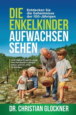 Die Enkelkinder aufwachsen sehen: Entdecken Sie die Geheimnisse der 100-Jährigen. Anti-Aging Experte zeigt, wie Sie deutlich länger leben und im Alter