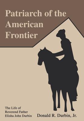Patriarch of the American Frontier: The Life of Reverend Father Elisha John Durbin