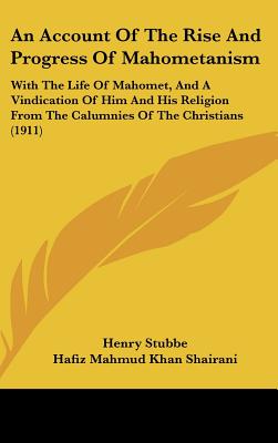 An Account Of The Rise And Progress Of Mahometanism: With The Life Of Mahomet, And A Vindication Of Him And His Religion From The Calumnies Of The Chr